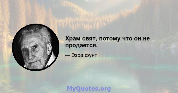 Храм свят, потому что он не продается.