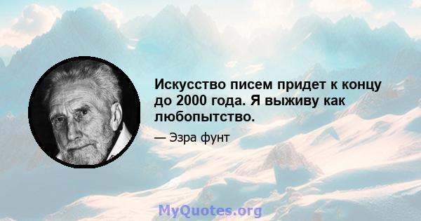 Искусство писем придет к концу до 2000 года. Я выживу как любопытство.