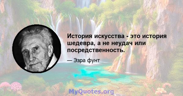 История искусства - это история шедевра, а не неудач или посредственность.