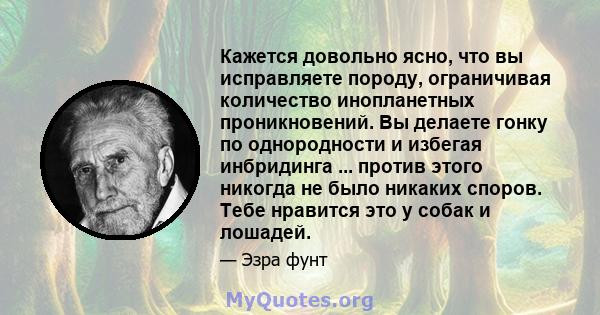 Кажется довольно ясно, что вы исправляете породу, ограничивая количество инопланетных проникновений. Вы делаете гонку по однородности и избегая инбридинга ... против этого никогда не было никаких споров. Тебе нравится