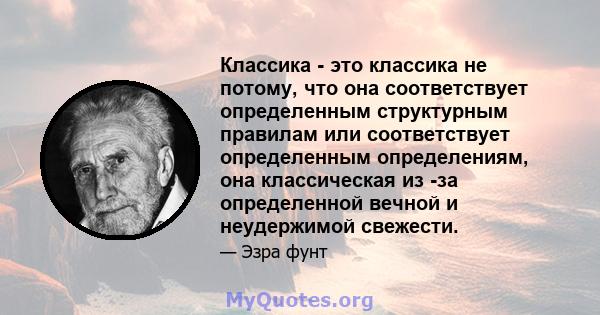 Классика - это классика не потому, что она соответствует определенным структурным правилам или соответствует определенным определениям, она классическая из -за определенной вечной и неудержимой свежести.