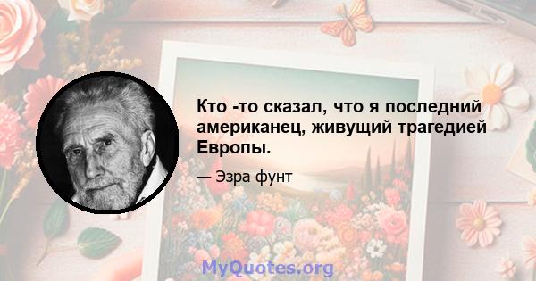 Кто -то сказал, что я последний американец, живущий трагедией Европы.