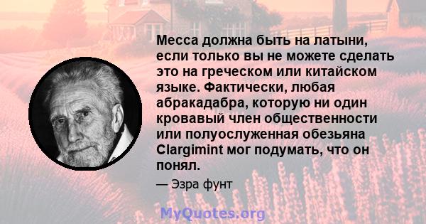 Месса должна быть на латыни, если только вы не можете сделать это на греческом или китайском языке. Фактически, любая абракадабра, которую ни один кровавый член общественности или полуослуженная обезьяна Clargimint мог