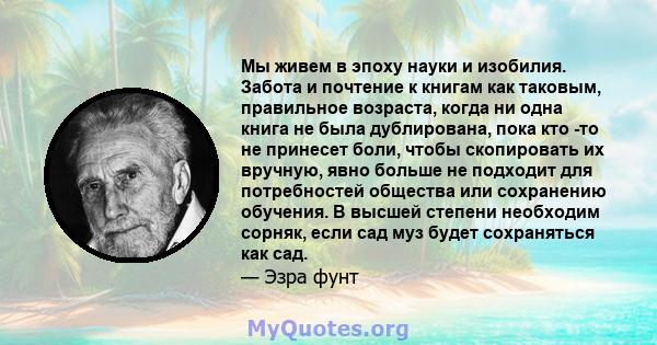 Мы живем в эпоху науки и изобилия. Забота и почтение к книгам как таковым, правильное возраста, когда ни одна книга не была дублирована, пока кто -то не принесет боли, чтобы скопировать их вручную, явно больше не