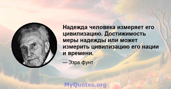 Надежда человека измеряет его цивилизацию. Достижимость меры надежды или может измерить цивилизацию его нации и времени.