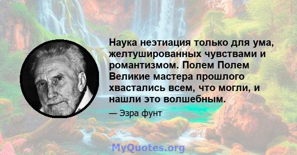 Наука неэтиация только для ума, желтушированных чувствами и романтизмом. Полем Полем Великие мастера прошлого хвастались всем, что могли, и нашли это волшебным.