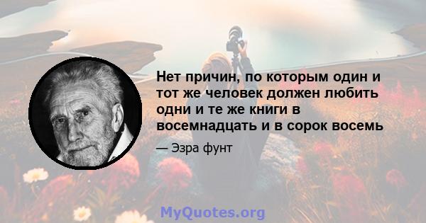 Нет причин, по которым один и тот же человек должен любить одни и те же книги в восемнадцать и в сорок восемь