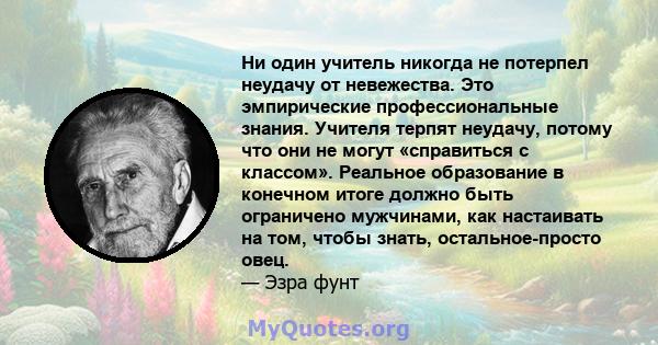 Ни один учитель никогда не потерпел неудачу от невежества. Это эмпирические профессиональные знания. Учителя терпят неудачу, потому что они не могут «справиться с классом». Реальное образование в конечном итоге должно