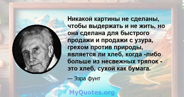 Никакой картины не сделаны, чтобы выдержать и не жить, но она сделана для быстрого продажи и продажи с узура, грехом против природы, является ли хлеб, когда -либо больше из несвежных тряпок - это хлеб, сухой как бумага.