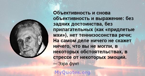 Объективность и снова объективность и выражение: без задних достоинства, без прилагательных (как «придлетые мхи»), нет теннизосонства речи; На самом деле ничего не скажет ничего, что вы не могли, в некоторых