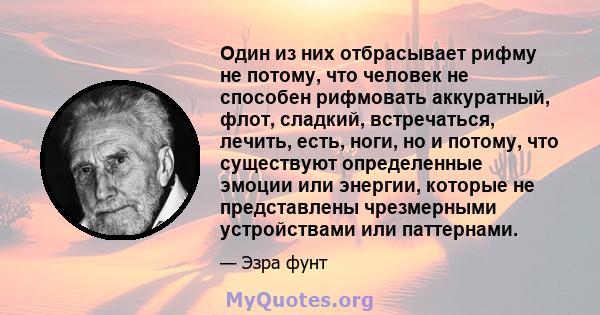 Один из них отбрасывает рифму не потому, что человек не способен рифмовать аккуратный, флот, сладкий, встречаться, лечить, есть, ноги, но и потому, что существуют определенные эмоции или энергии, которые не представлены 