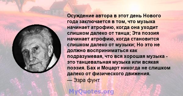 Осуждение автора в этот день Нового года заключается в том, что музыка начинает атрофию, когда она уходит слишком далеко от танца; Эта поэзия начинает атрофию, когда становится слишком далеко от музыки; Но это не должно 