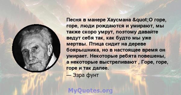 Песня в манере Хаусмана "О горе, горе, люди рождаются и умирают, мы также скоро умрут, поэтому давайте ведут себя так, как будто мы уже мертвы. Птица сидит на дереве боярышника, но в настоящее время он умирает.