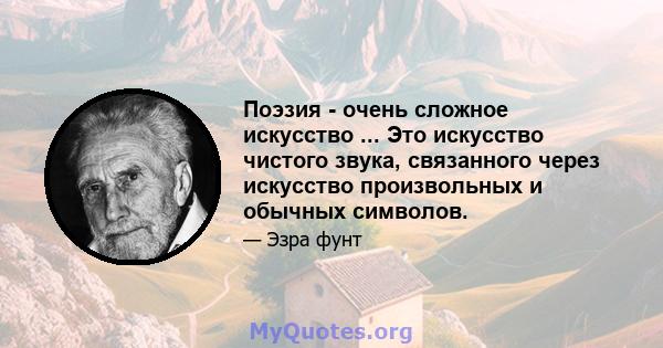 Поэзия - очень сложное искусство ... Это искусство чистого звука, связанного через искусство произвольных и обычных символов.