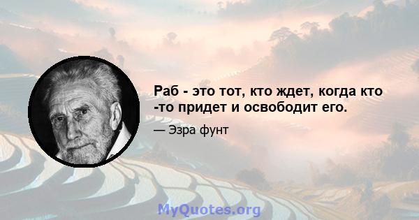 Раб - это тот, кто ждет, когда кто -то придет и освободит его.