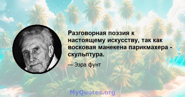 Разговорная поэзия к настоящему искусству, так как восковая манекена парикмахера - скульптура.