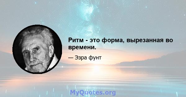 Ритм - это форма, вырезанная во времени.