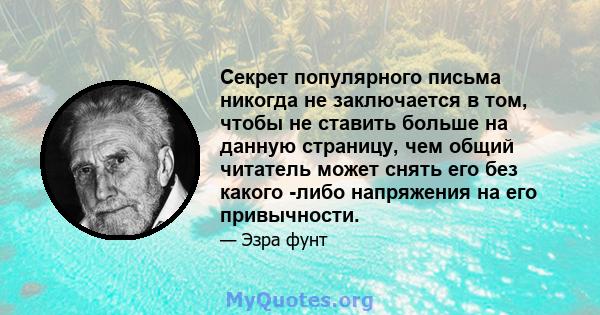 Секрет популярного письма никогда не заключается в том, чтобы не ставить больше на данную страницу, чем общий читатель может снять его без какого -либо напряжения на его привычности.