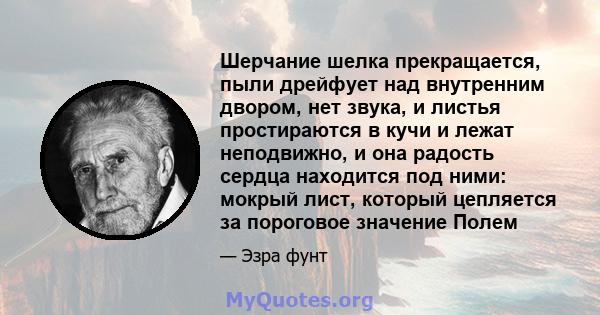 Шерчание шелка прекращается, пыли дрейфует над внутренним двором, нет звука, и листья простираются в кучи и лежат неподвижно, и она радость сердца находится под ними: мокрый лист, который цепляется за пороговое значение 