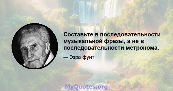 Составьте в последовательности музыкальной фразы, а не в последовательности метронома.