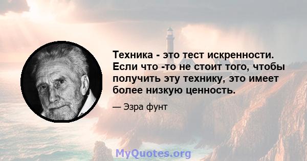 Техника - это тест искренности. Если что -то не стоит того, чтобы получить эту технику, это имеет более низкую ценность.