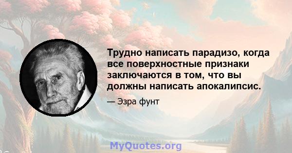 Трудно написать парадизо, когда все поверхностные признаки заключаются в том, что вы должны написать апокалипсис.