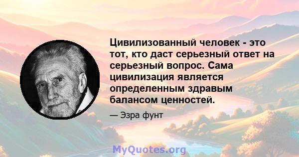 Цивилизованный человек - это тот, кто даст серьезный ответ на серьезный вопрос. Сама цивилизация является определенным здравым балансом ценностей.