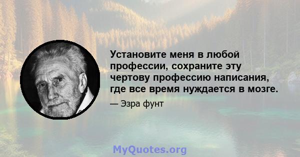 Установите меня в любой профессии, сохраните эту чертову профессию написания, где все время нуждается в мозге.