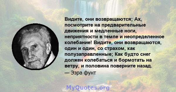 Видите, они возвращаются; Ах, посмотрите на предварительные движения и медленные ноги, неприятности в темпе и неопределенное колебание! Видите, они возвращаются, один и один, со страхом, как полузаправленные; Как будто