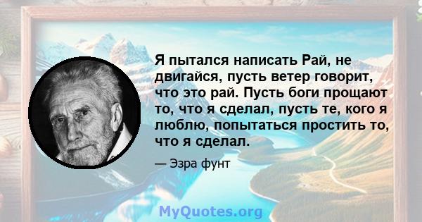 Я пытался написать Рай, не двигайся, пусть ветер говорит, что это рай. Пусть боги прощают то, что я сделал, пусть те, кого я люблю, попытаться простить то, что я сделал.