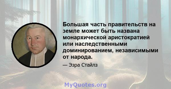 Большая часть правительств на земле может быть названа монархической аристократией или наследственными доминированием, независимыми от народа.