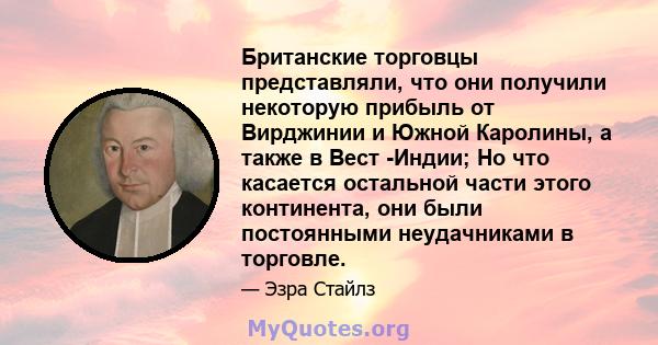 Британские торговцы представляли, что они получили некоторую прибыль от Вирджинии и Южной Каролины, а также в Вест -Индии; Но что касается остальной части этого континента, они были постоянными неудачниками в торговле.