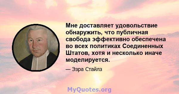 Мне доставляет удовольствие обнаружить, что публичная свобода эффективно обеспечена во всех политиках Соединенных Штатов, хотя и несколько иначе моделируется.