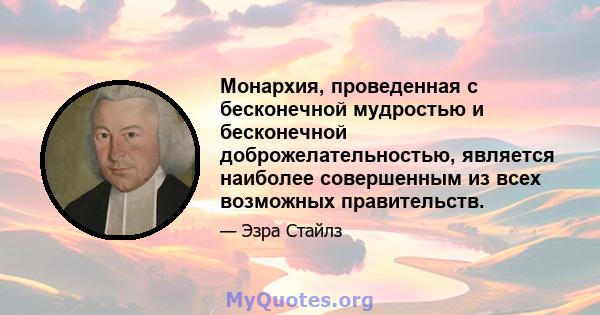 Монархия, проведенная с бесконечной мудростью и бесконечной доброжелательностью, является наиболее совершенным из всех возможных правительств.