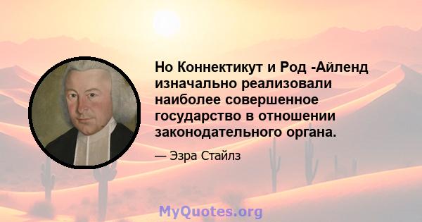 Но Коннектикут и Род -Айленд изначально реализовали наиболее совершенное государство в отношении законодательного органа.