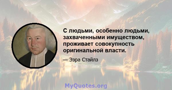 С людьми, особенно людьми, захваченными имуществом, проживает совокупность оригинальной власти.