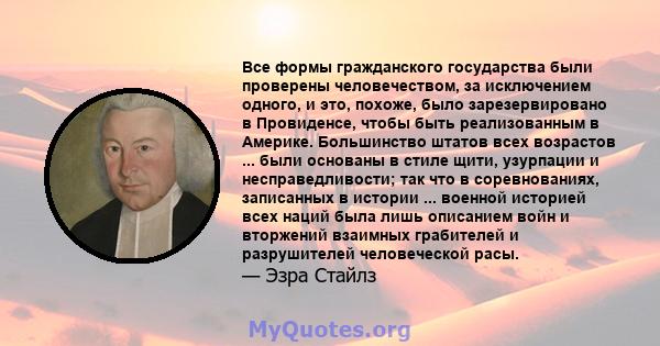 Все формы гражданского государства были проверены человечеством, за исключением одного, и это, похоже, было зарезервировано в Провиденсе, чтобы быть реализованным в Америке. Большинство штатов всех возрастов ... были