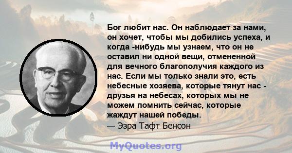 Бог любит нас. Он наблюдает за нами, он хочет, чтобы мы добились успеха, и когда -нибудь мы узнаем, что он не оставил ни одной вещи, отмененной для вечного благополучия каждого из нас. Если мы только знали это, есть