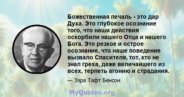 Божественная печаль - это дар Духа. Это глубокое осознание того, что наши действия оскорбили нашего Отца и нашего Бога. Это резкое и острое осознание, что наше поведение вызвало Спасителя, тот, кто не знал греха, даже