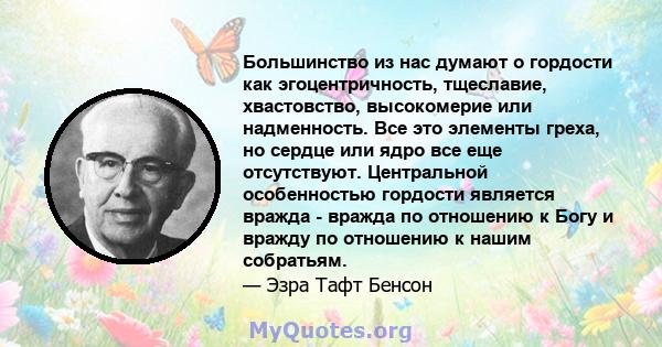 Большинство из нас думают о гордости как эгоцентричность, тщеславие, хвастовство, высокомерие или надменность. Все это элементы греха, но сердце или ядро ​​все еще отсутствуют. Центральной особенностью гордости является 