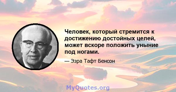 Человек, который стремится к достижению достойных целей, может вскоре положить уныние под ногами.