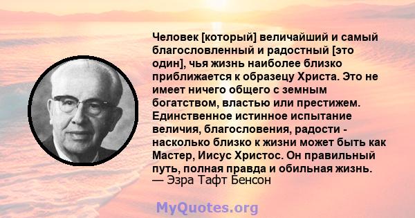 Человек [который] величайший и самый благословленный и радостный [это один], чья жизнь наиболее близко приближается к образецу Христа. Это не имеет ничего общего с земным богатством, властью или престижем. Единственное