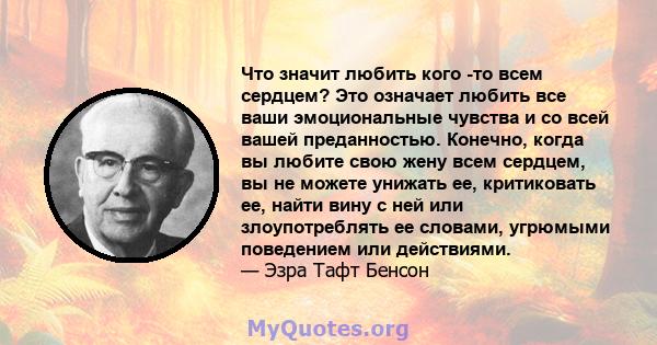 Что значит любить кого -то всем сердцем? Это означает любить все ваши эмоциональные чувства и со всей вашей преданностью. Конечно, когда вы любите свою жену всем сердцем, вы не можете унижать ее, критиковать ее, найти