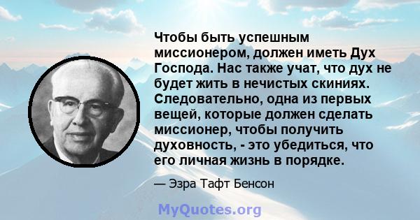 Чтобы быть успешным миссионером, должен иметь Дух Господа. Нас также учат, что дух не будет жить в нечистых скиниях. Следовательно, одна из первых вещей, которые должен сделать миссионер, чтобы получить духовность, -