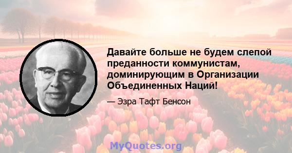 Давайте больше не будем слепой преданности коммунистам, доминирующим в Организации Объединенных Наций!