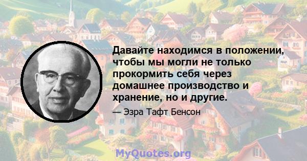 Давайте находимся в положении, чтобы мы могли не только прокормить себя через домашнее производство и хранение, но и другие.