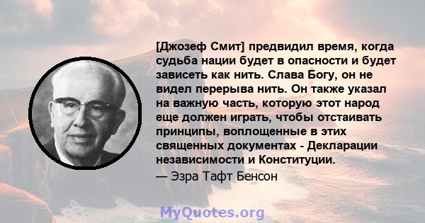 [Джозеф Смит] предвидил время, когда судьба нации будет в опасности и будет зависеть как нить. Слава Богу, он не видел перерыва нить. Он также указал на важную часть, которую этот народ еще должен играть, чтобы