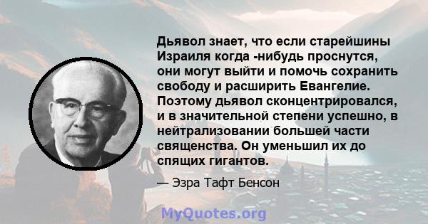 Дьявол знает, что если старейшины Израиля когда -нибудь проснутся, они могут выйти и помочь сохранить свободу и расширить Евангелие. Поэтому дьявол сконцентрировался, и в значительной степени успешно, в нейтрализовании