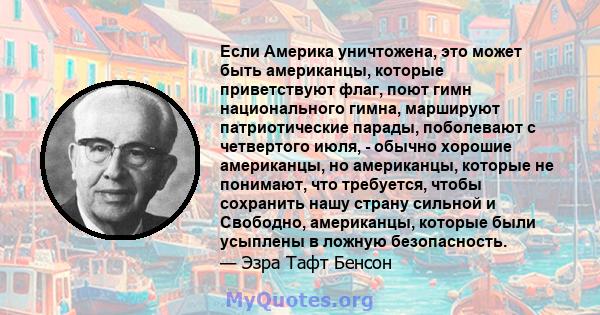 Если Америка уничтожена, это может быть американцы, которые приветствуют флаг, поют гимн национального гимна, маршируют патриотические парады, поболевают с четвертого июля, - обычно хорошие американцы, но американцы,