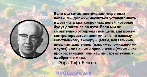 Если мы хотим достичь долгосрочных целей, мы должны научиться устанавливать и достигать краткосрочных целей, которые будут двигаться по пути. Если мы не сознательно отбираем свои цели, мы можем контролироваться целями,